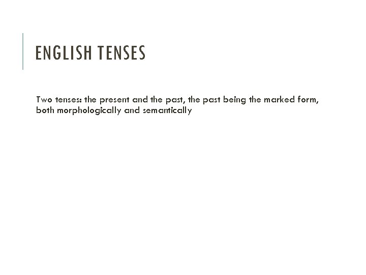 ENGLISH TENSES Two tenses: the present and the past, the past being the marked