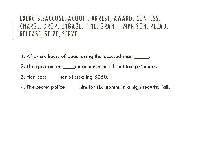 EXERCISE: ACCUSE, ACQUIT, ARREST, AWARD, CONFESS, CHARGE, DROP, ENGAGE, FINE, GRANT, IMPRISON, PLEAD, RELEASE,