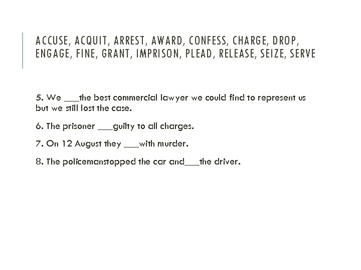 ACCUSE, ACQUIT, ARREST, AWARD, CONFESS, CHARGE, DROP, ENGAGE, FINE, GRANT, IMPRISON, PLEAD, RELEASE, SEIZE,
