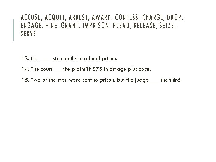ACCUSE, ACQUIT, ARREST, AWARD, CONFESS, CHARGE, DROP, ENGAGE, FINE, GRANT, IMPRISON, PLEAD, RELEASE, SEIZE,