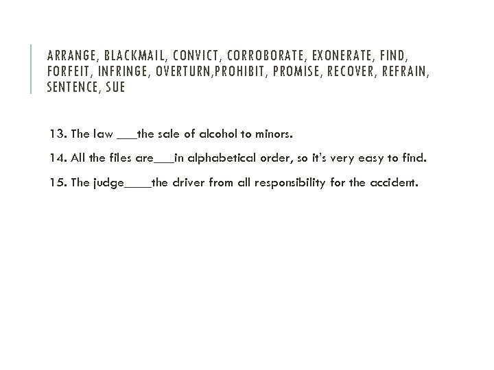 ARRANGE, BLACKMAIL, CONVICT, CORROBORATE, EXONERATE, FIND, FORFEIT, INFRINGE, OVERTURN, PROHIBIT, PROMISE, RECOVER, REFRAIN, SENTENCE,