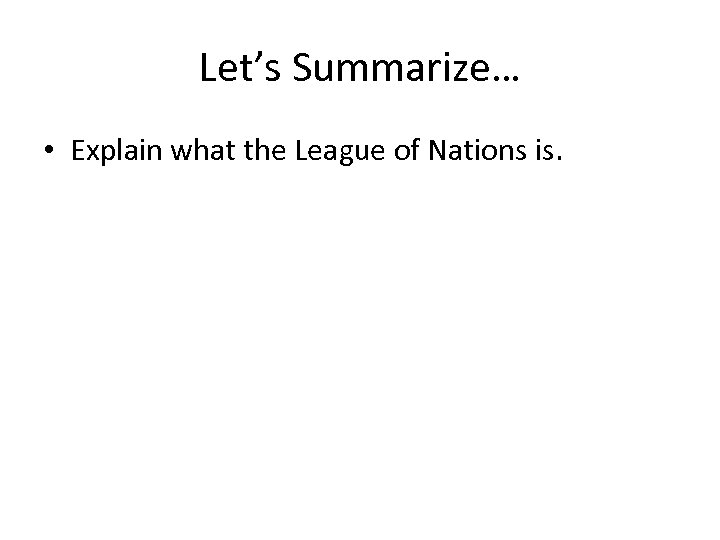 Let’s Summarize… • Explain what the League of Nations is. 