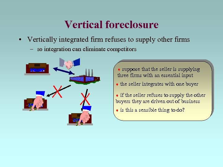 Vertical foreclosure • Vertically integrated firm refuses to supply other firms – so integration