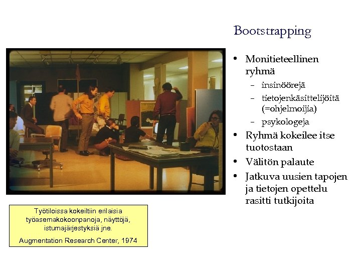 Bootstrapping • Monitieteellinen ryhmä – insinöörejä – tietojenkäsittelijöitä (=ohjelmoijia) – psykologeja • Ryhmä kokeilee