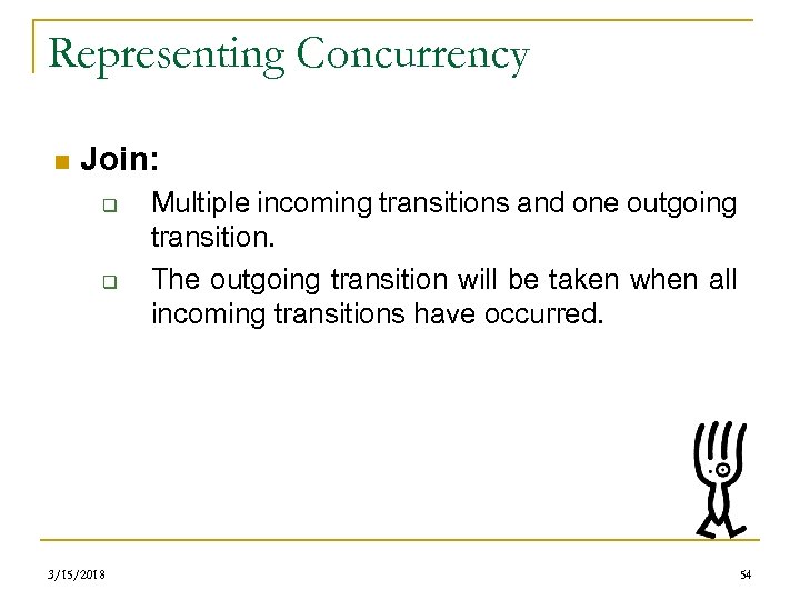 Representing Concurrency n Join: q q 3/15/2018 Multiple incoming transitions and one outgoing transition.