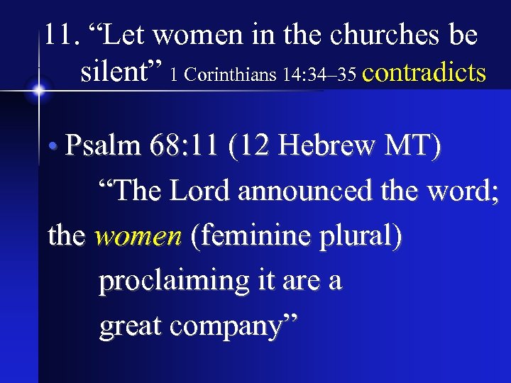 11. “Let women in the churches be silent” 1 Corinthians 14: 34– 35 contradicts