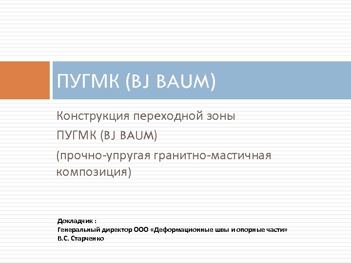 ПУГМК (BJ BAUM) Конструкция переходной зоны ПУГМК (BJ BAUM) (прочно-упругая гранитно-мастичная композиция) Докладчик :