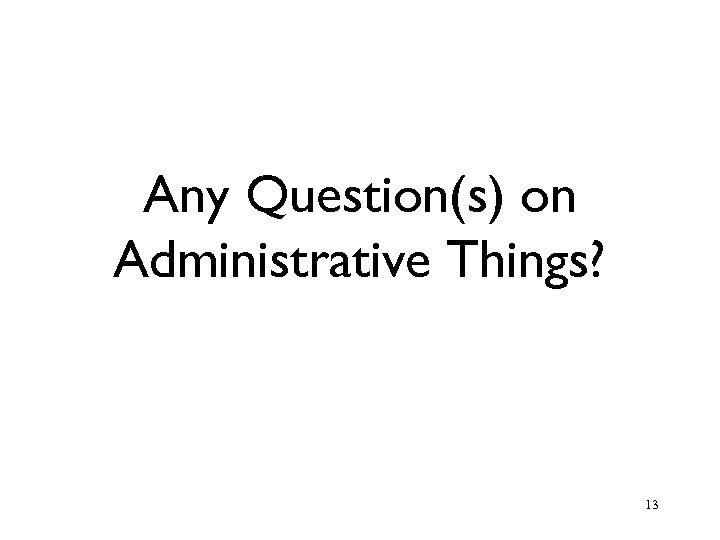 Any Question(s) on Administrative Things? 13 
