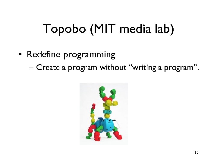 Topobo (MIT media lab) • Redefine programming – Create a program without “writing a