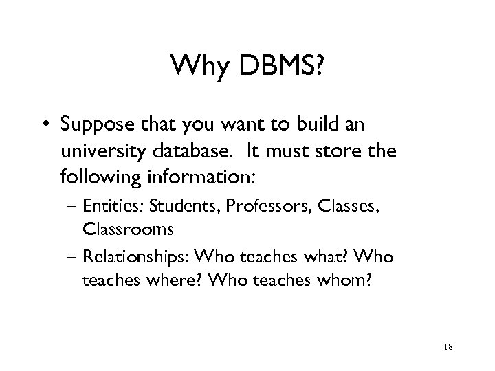 Why DBMS? • Suppose that you want to build an university database. It must