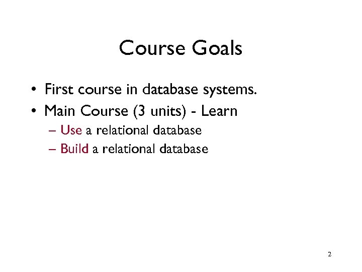 Course Goals • First course in database systems. • Main Course (3 units) -