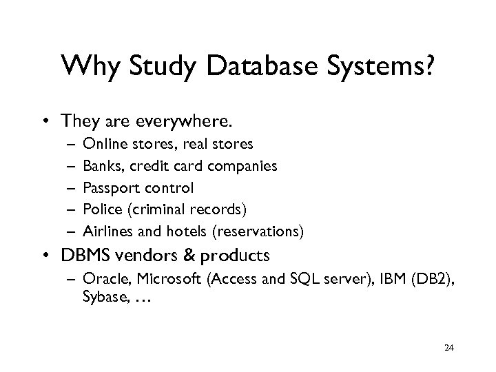 Why Study Database Systems? • They are everywhere. – – – Online stores, real