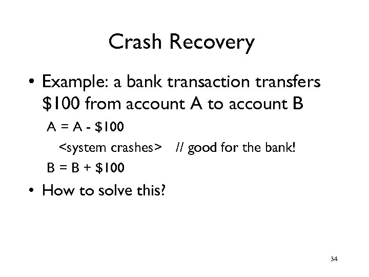 Crash Recovery • Example: a bank transaction transfers $100 from account A to account