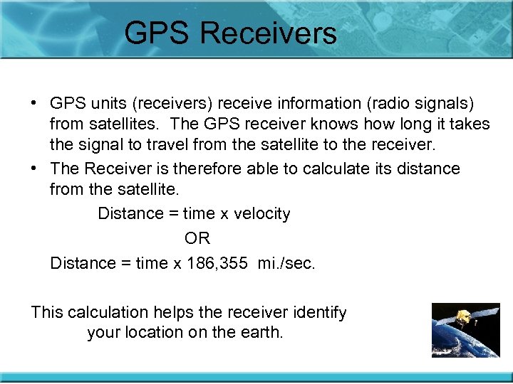 GPS Receivers • GPS units (receivers) receive information (radio signals) from satellites. The GPS