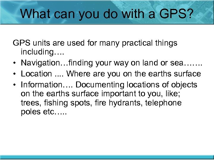 What can you do with a GPS? GPS units are used for many practical