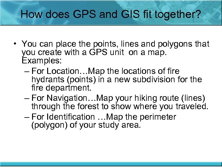 How does GPS and GIS fit together? • You can place the points, lines