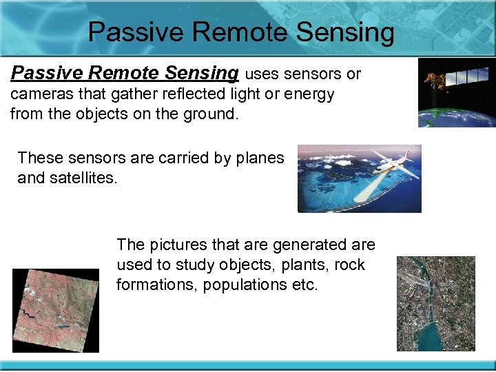 Passive Remote Sensing uses sensors or cameras that gather reflected light or energy from