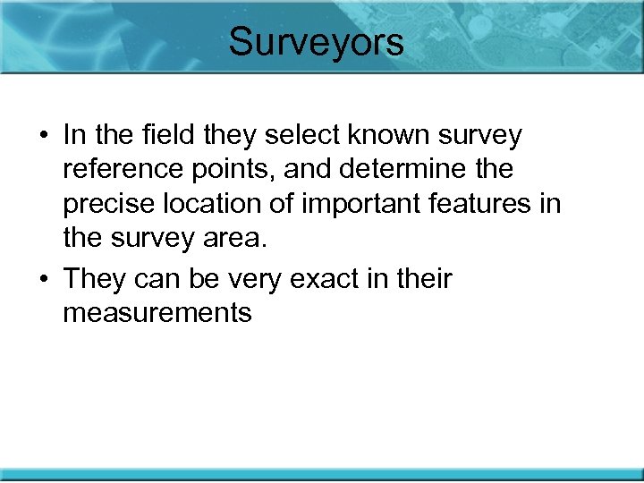 Surveyors • In the field they select known survey reference points, and determine the