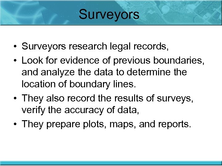 Surveyors • Surveyors research legal records, • Look for evidence of previous boundaries, and