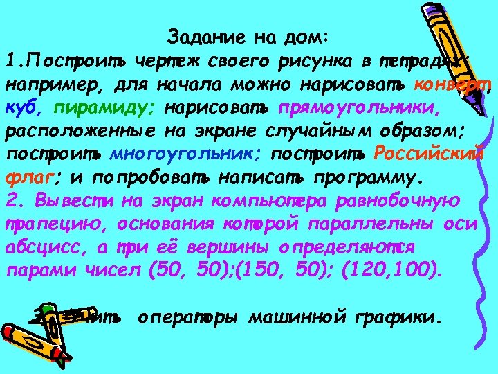 Задание на дом: 1. Построить чертеж своего рисунка в тетрадях: например, для начала можно