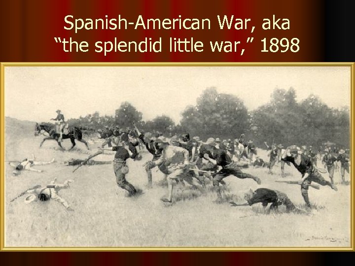 Spanish-American War, aka “the splendid little war, ” 1898 