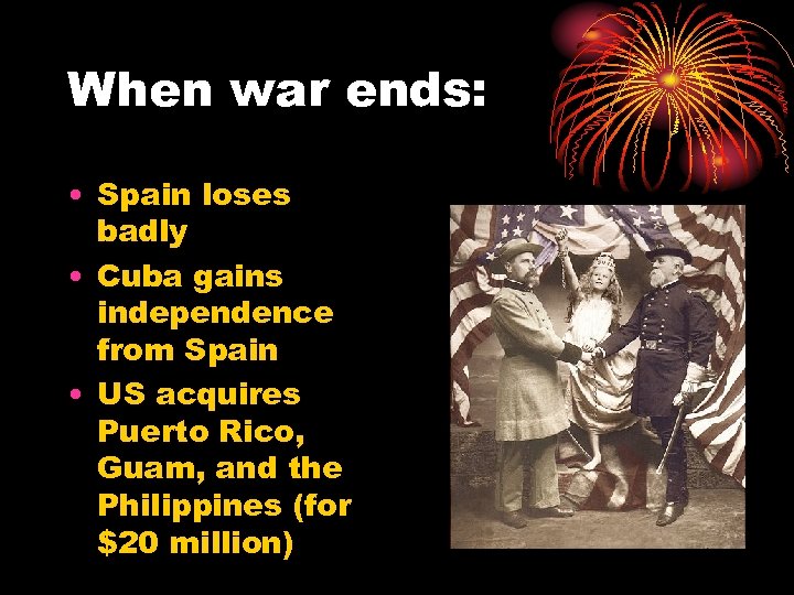 When war ends: • Spain loses badly • Cuba gains independence from Spain •