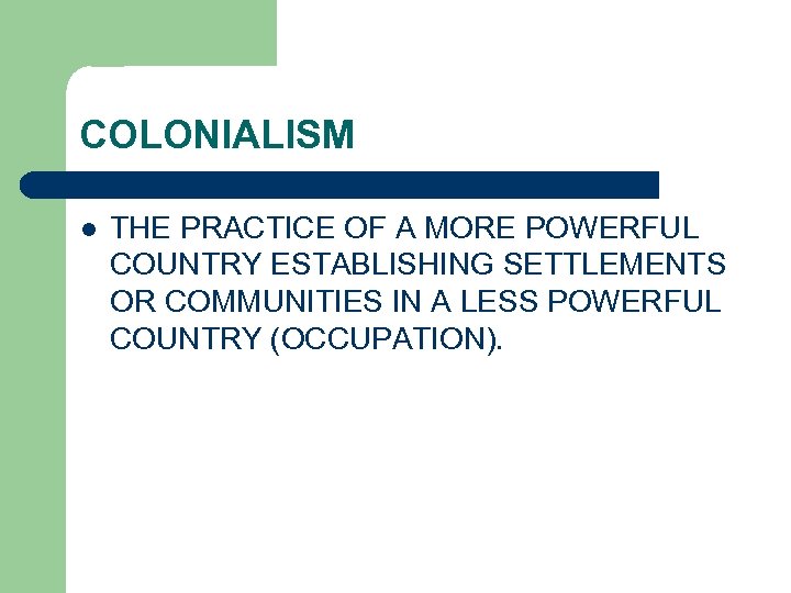 COLONIALISM l THE PRACTICE OF A MORE POWERFUL COUNTRY ESTABLISHING SETTLEMENTS OR COMMUNITIES IN