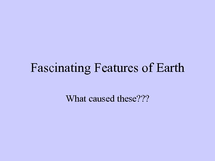 Fascinating Features of Earth What caused these? ? ? 