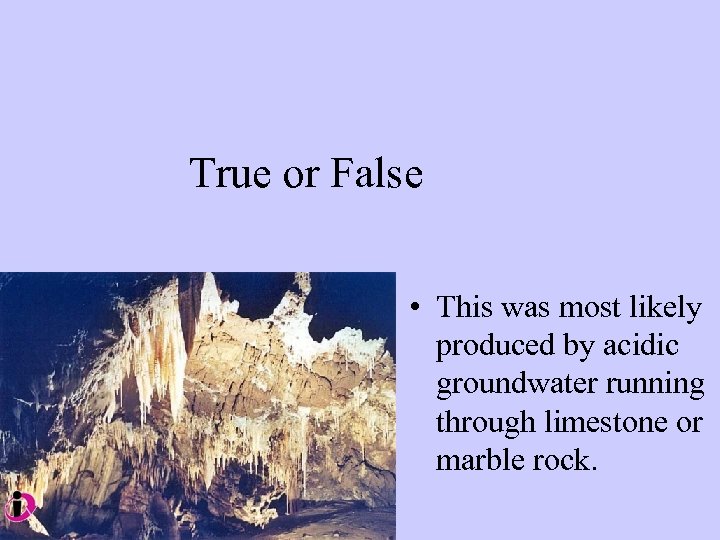 True or False • This was most likely produced by acidic groundwater running through