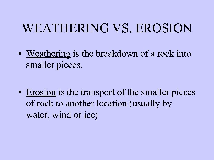 WEATHERING VS. EROSION • Weathering is the breakdown of a rock into smaller pieces.