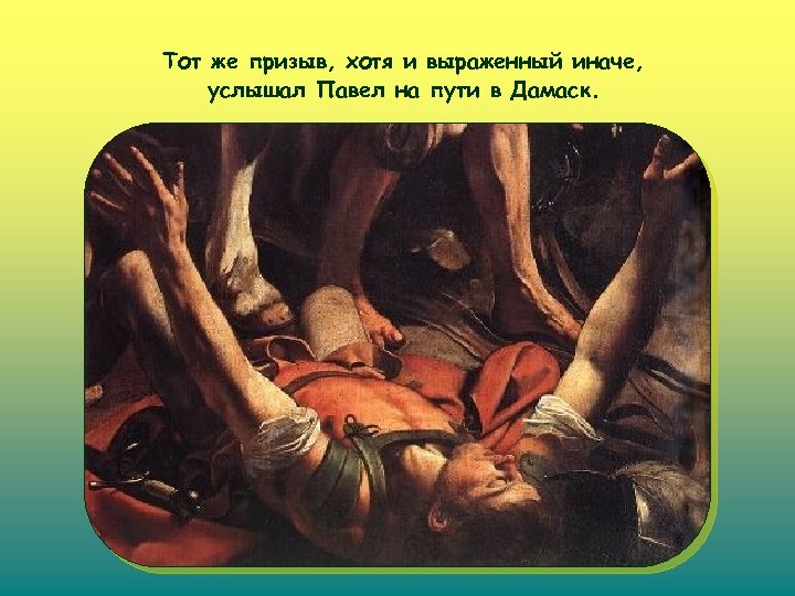 Тот же призыв, хотя и выраженный иначе, услышал Павел на пути в Дамаск. 