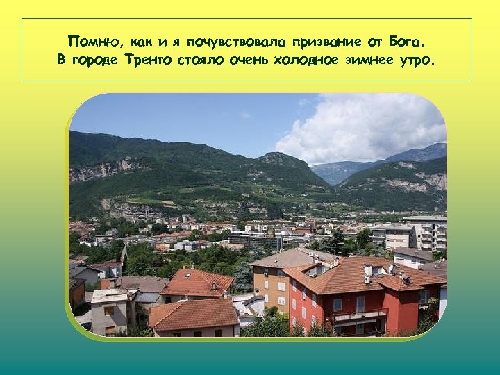 Помню, как и я почувствовала призвание от Бога. В городе Тренто стояло очень холодное