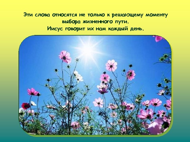 Эти слова относятся не только к решающему моменту выбора жизненного пути. Иисус говорит их