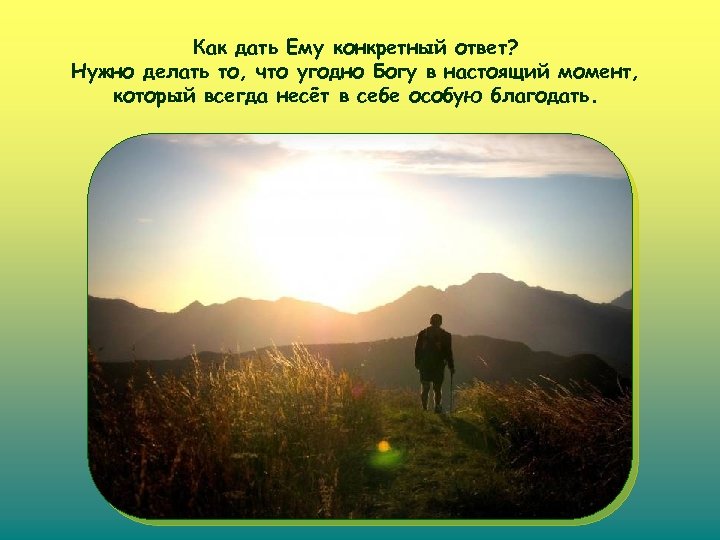 Как дать Ему конкретный ответ? Нужно делать то, что угодно Богу в настоящий момент,