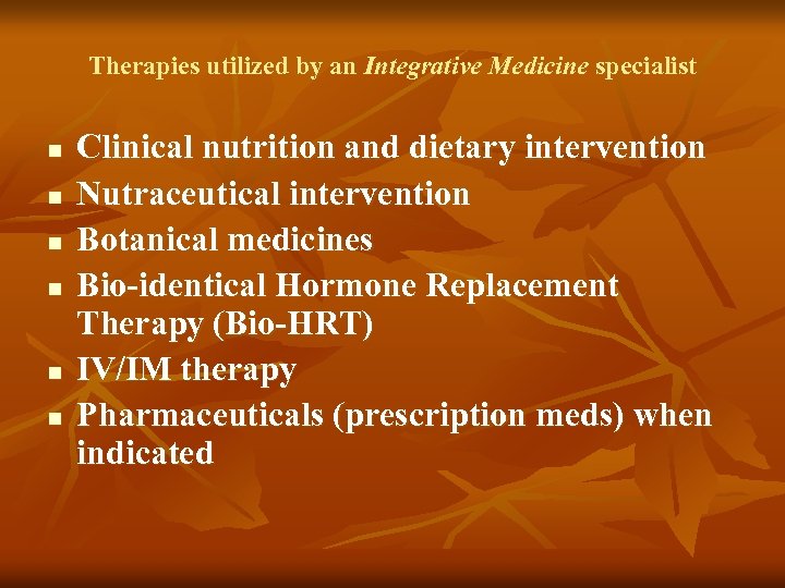 Therapies utilized by an Integrative Medicine specialist n n n Clinical nutrition and dietary