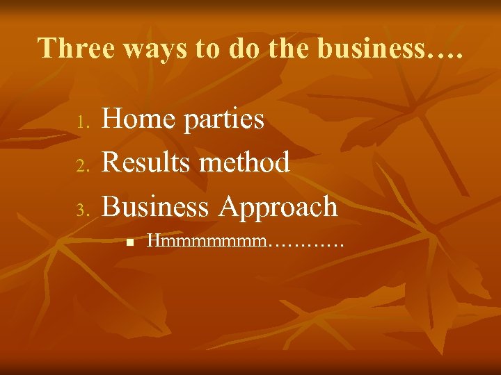 Three ways to do the business…. 1. 2. 3. Home parties Results method Business