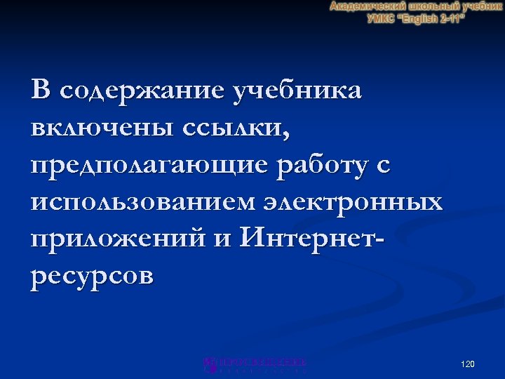 В содержание учебника включены ссылки, предполагающие работу с использованием электронных приложений и Интернетресурсов 120