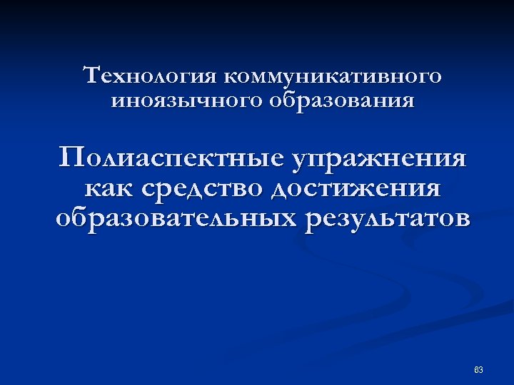 Технология коммуникативного иноязычного образования Полиаспектные упражнения как средство достижения образовательных результатов 63 
