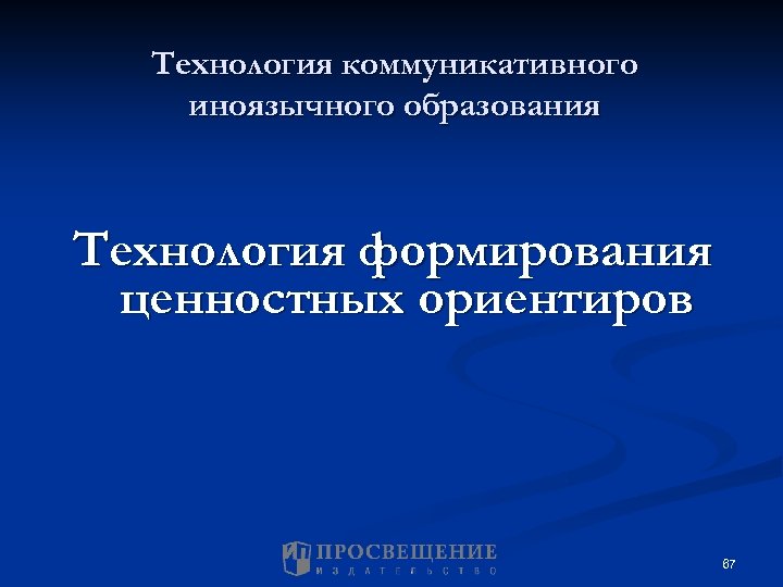 Технология коммуникативного иноязычного образования Технология формирования ценностных ориентиров 67 