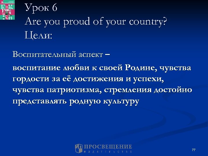 Урок 6 Are you proud of your country? Цели: Воспитательный аспект – воспитание любви