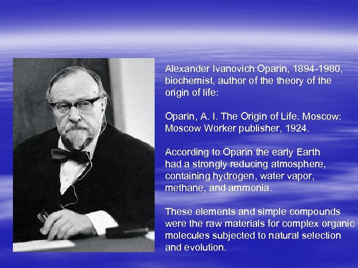 Alexander Ivanovich Oparin, 1894 -1980, biochemist, author of theory of the origin of life: