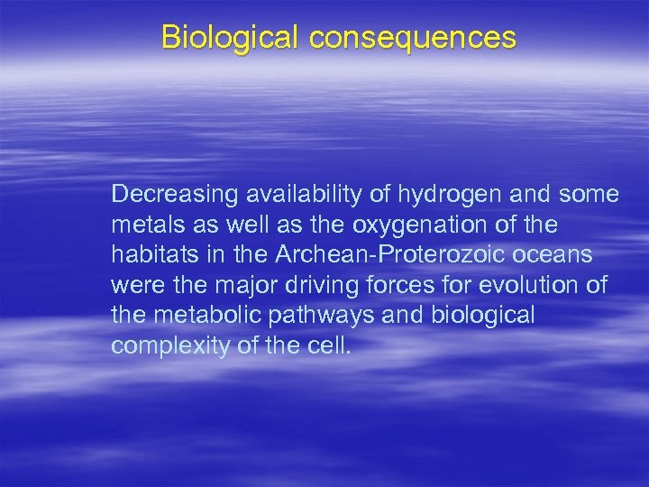 Biological consequences Decreasing availability of hydrogen and some metals as well as the oxygenation