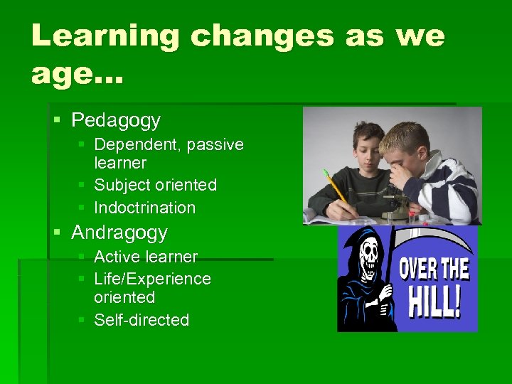 Learning changes as we age… § Pedagogy § Dependent, passive learner § Subject oriented