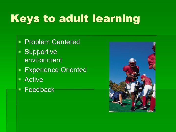 Keys to adult learning § Problem Centered § Supportive environment § Experience Oriented §