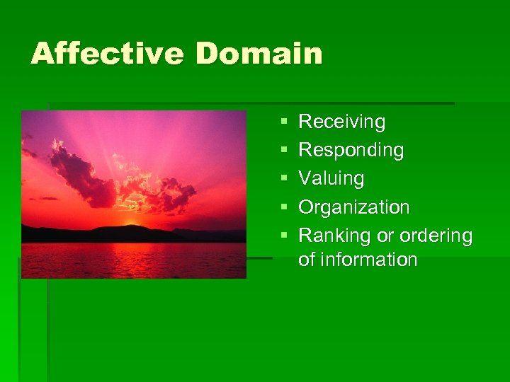 Affective Domain § § § Receiving Responding Valuing Organization Ranking or ordering of information