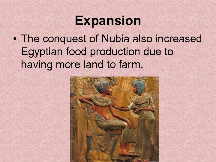 Expansion • The conquest of Nubia also increased Egyptian food production due to having