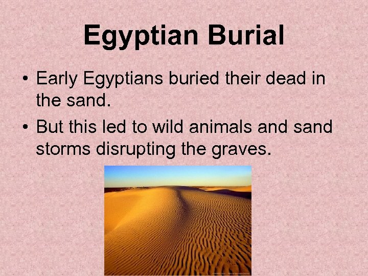 Egyptian Burial • Early Egyptians buried their dead in the sand. • But this