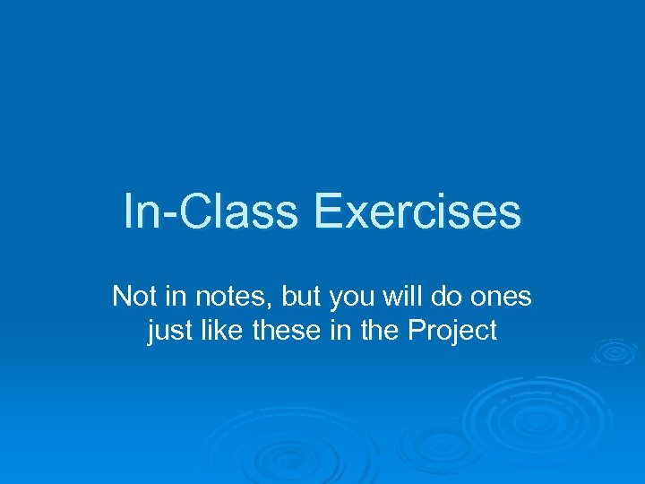 In-Class Exercises Not in notes, but you will do ones just like these in