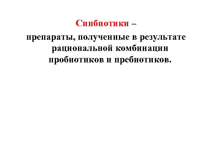 Синбиотики – препараты, полученные в результате рациональной комбинации пробиотиков и пребиотиков. 