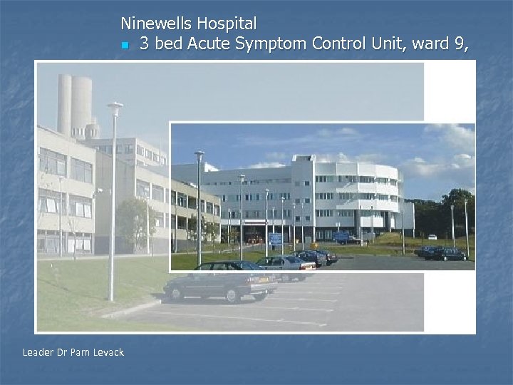 Ninewells Hospital n 3 bed Acute Symptom Control Unit, ward 9, Leader Dr Pam